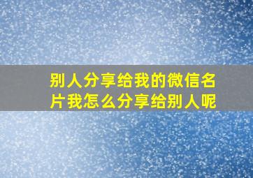 别人分享给我的微信名片我怎么分享给别人呢