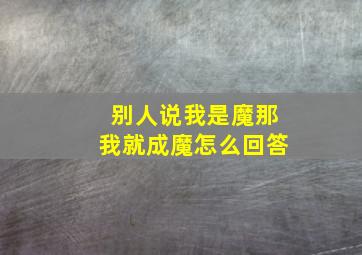 别人说我是魔那我就成魔怎么回答