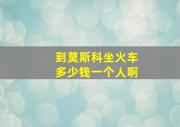 到莫斯科坐火车多少钱一个人啊