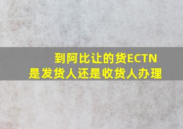 到阿比让的货ECTN是发货人还是收货人办理