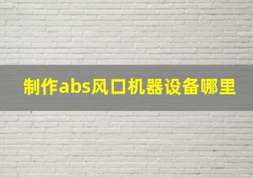 制作abs风口机器设备哪里