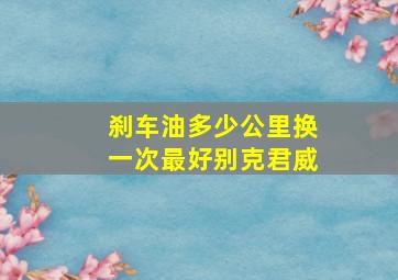 刹车油多少公里换一次最好别克君威