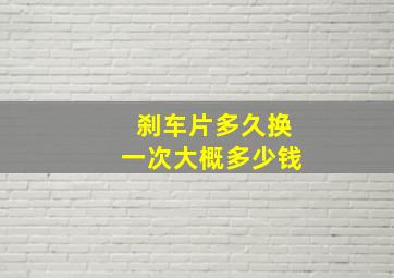 刹车片多久换一次大概多少钱