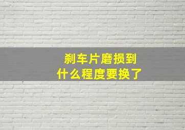 刹车片磨损到什么程度要换了