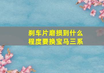 刹车片磨损到什么程度要换宝马三系