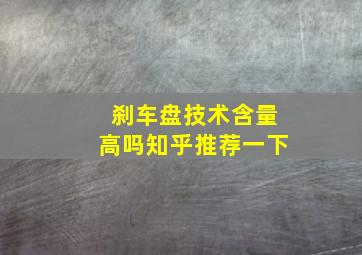 刹车盘技术含量高吗知乎推荐一下