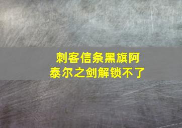 刺客信条黑旗阿泰尔之剑解锁不了