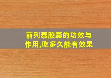 前列泰胶囊的功效与作用,吃多久能有效果