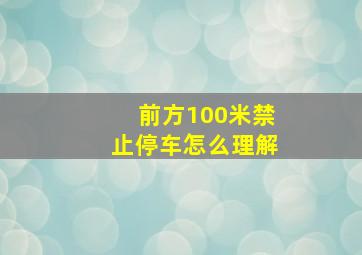 前方100米禁止停车怎么理解