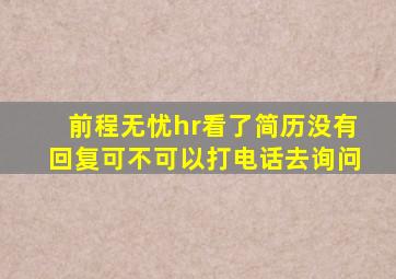 前程无忧hr看了简历没有回复可不可以打电话去询问