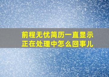 前程无忧简历一直显示正在处理中怎么回事儿