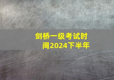 剑桥一级考试时间2024下半年