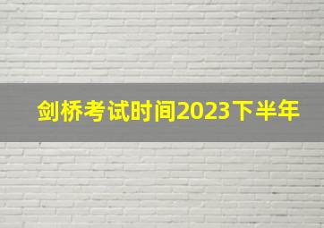 剑桥考试时间2023下半年