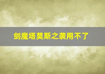 剑魔塔莫斯之袭用不了