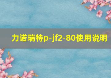 力诺瑞特p-jf2-80使用说明