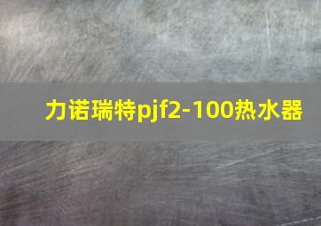 力诺瑞特pjf2-100热水器