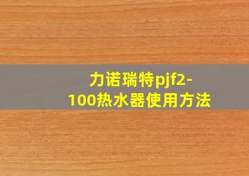 力诺瑞特pjf2-100热水器使用方法