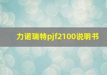 力诺瑞特pjf2100说明书