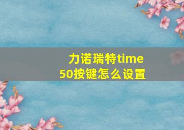 力诺瑞特time50按键怎么设置