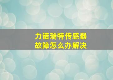 力诺瑞特传感器故障怎么办解决