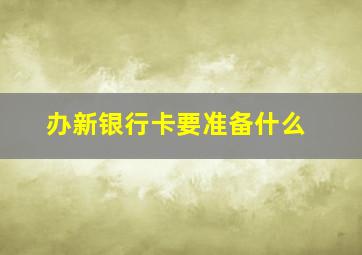 办新银行卡要准备什么