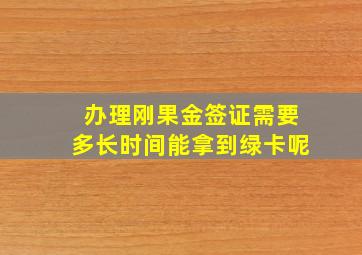 办理刚果金签证需要多长时间能拿到绿卡呢