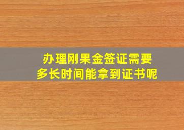 办理刚果金签证需要多长时间能拿到证书呢