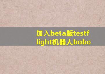 加入beta版testflight机器人bobo