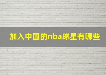 加入中国的nba球星有哪些