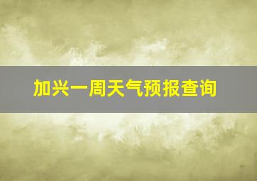 加兴一周天气预报查询