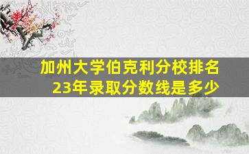 加州大学伯克利分校排名23年录取分数线是多少