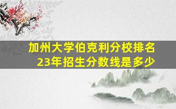 加州大学伯克利分校排名23年招生分数线是多少