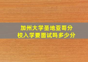 加州大学圣地亚哥分校入学要面试吗多少分