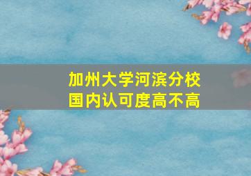 加州大学河滨分校国内认可度高不高