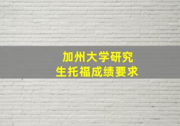 加州大学研究生托福成绩要求