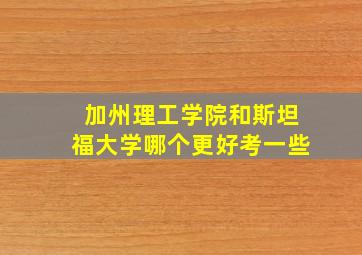 加州理工学院和斯坦福大学哪个更好考一些