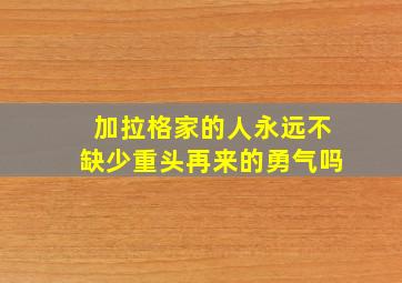 加拉格家的人永远不缺少重头再来的勇气吗