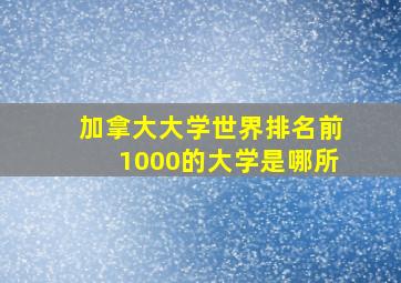 加拿大大学世界排名前1000的大学是哪所