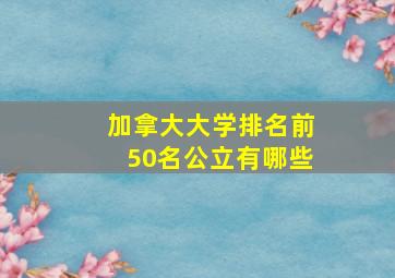 加拿大大学排名前50名公立有哪些