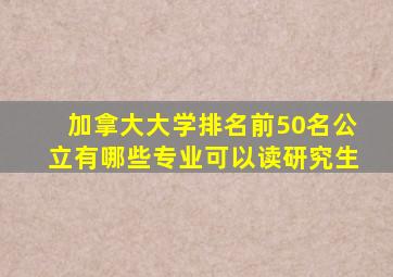 加拿大大学排名前50名公立有哪些专业可以读研究生