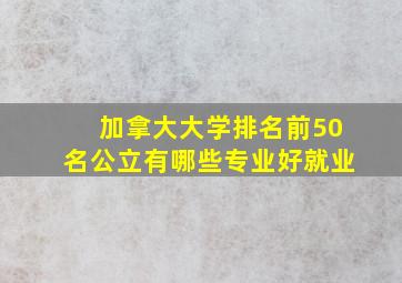 加拿大大学排名前50名公立有哪些专业好就业