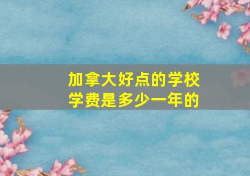 加拿大好点的学校学费是多少一年的