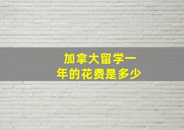 加拿大留学一年的花费是多少