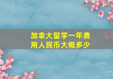 加拿大留学一年费用人民币大概多少