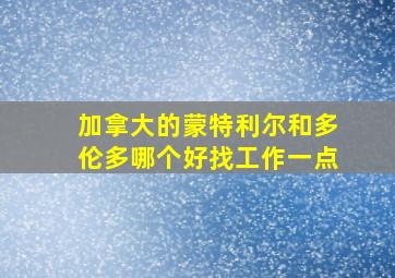 加拿大的蒙特利尔和多伦多哪个好找工作一点