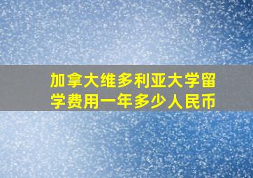 加拿大维多利亚大学留学费用一年多少人民币