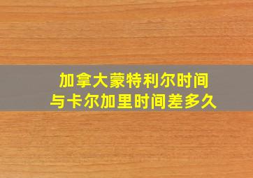 加拿大蒙特利尔时间与卡尔加里时间差多久