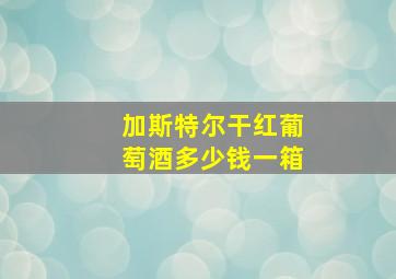 加斯特尔干红葡萄酒多少钱一箱