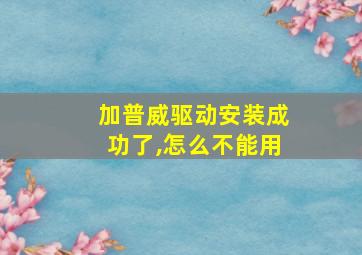 加普威驱动安装成功了,怎么不能用