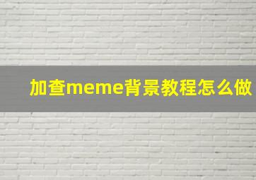 加查meme背景教程怎么做